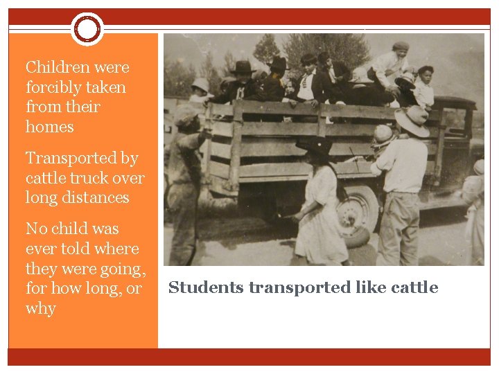 Children were forcibly taken from their homes Transported by cattle truck over long distances