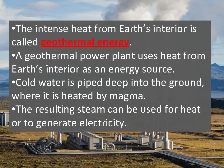  • The intense heat from Earth’s interior is called geothermal energy. • A