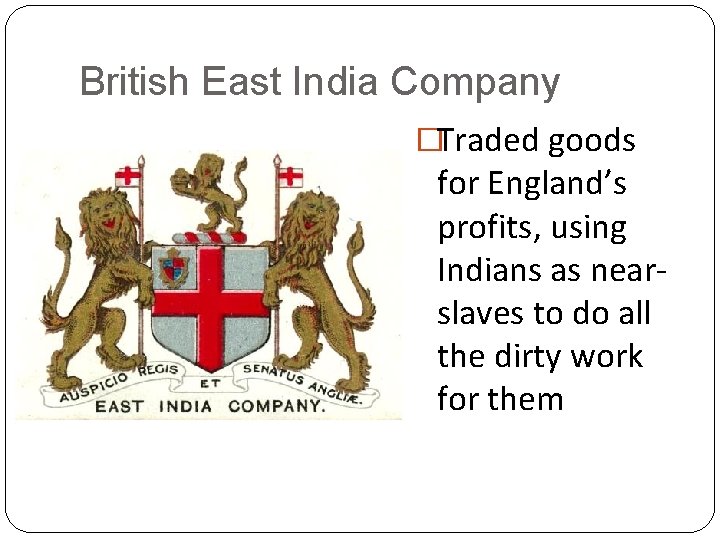 British East India Company �Traded goods for England’s profits, using Indians as nearslaves to