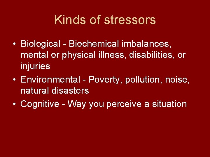 Kinds of stressors • Biological - Biochemical imbalances, mental or physical illness, disabilities, or