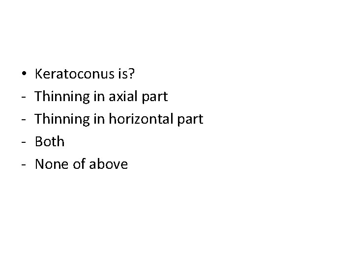  • - Keratoconus is? Thinning in axial part Thinning in horizontal part Both