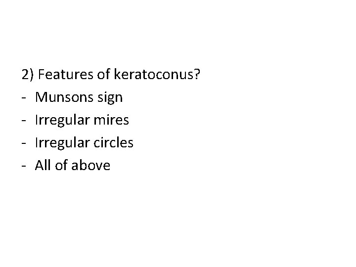 2) Features of keratoconus? - Munsons sign - Irregular mires - Irregular circles -