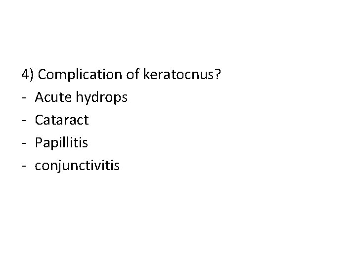 4) Complication of keratocnus? - Acute hydrops - Cataract - Papillitis - conjunctivitis 