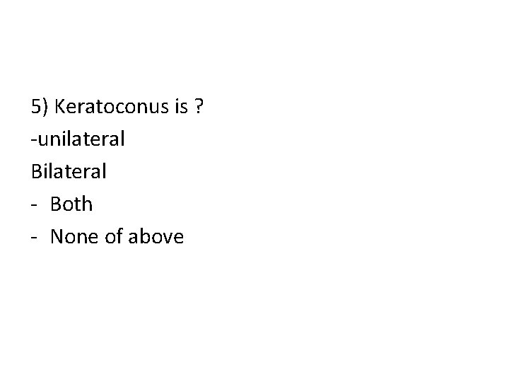 5) Keratoconus is ? -unilateral Bilateral - Both - None of above 