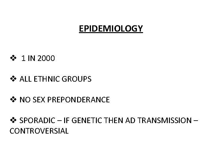 EPIDEMIOLOGY v 1 IN 2000 v ALL ETHNIC GROUPS v NO SEX PREPONDERANCE v