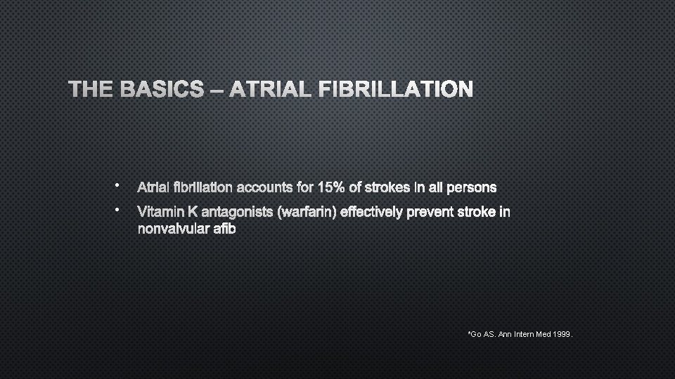 THE BASICS – ATRIAL FIBRILLATION • ATRIAL FIBRILLATION ACCOUNTS FOR 15% OF STROKES IN