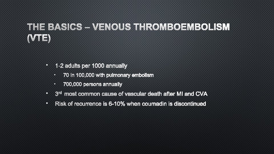 THE BASICS – VENOUS THROMBOEMBOLISM (VTE) • 1 -2 ADULTS PER 1000 ANNUALLY •