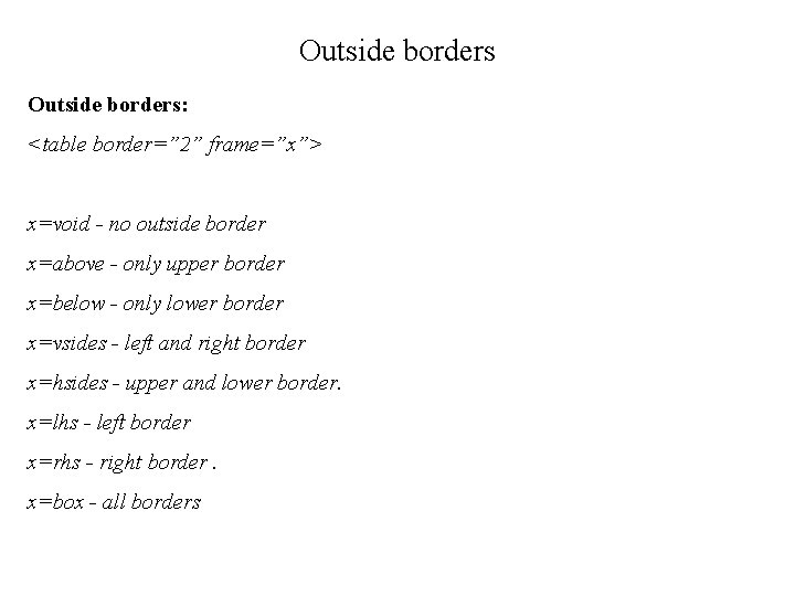 Outside borders: <table border=” 2” frame=”x”> x=void - no outside border x=above - only
