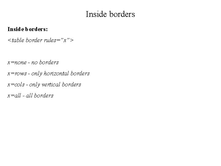 Inside borders: <table border rules=”x”> x=none - no borders x=rows - only horizontal borders
