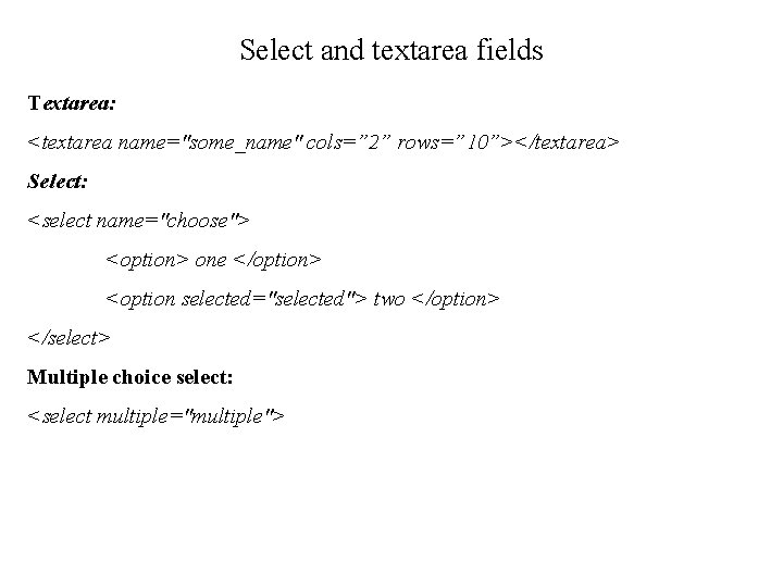 Select and textarea fields Textarea: <textarea name="some_name" cols=” 2” rows=” 10”></textarea> Select: <select name="choose">