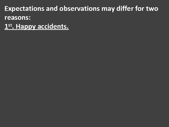 Expectations and observations may differ for two reasons: 1 st. Happy accidents. 
