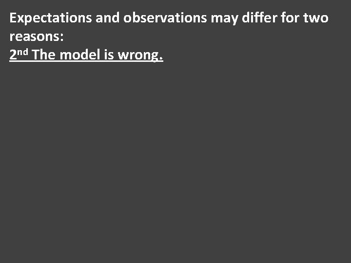 Expectations and observations may differ for two reasons: 2 nd The model is wrong. Expectations and observations may differ for two reasons: 2 nd The model is wrong.