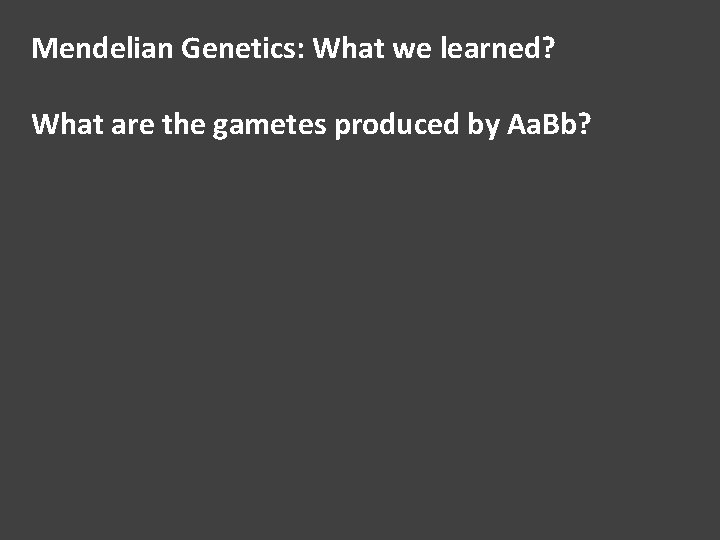 Mendelian Genetics: What we learned? What are the gametes produced by Aa. Bb? 