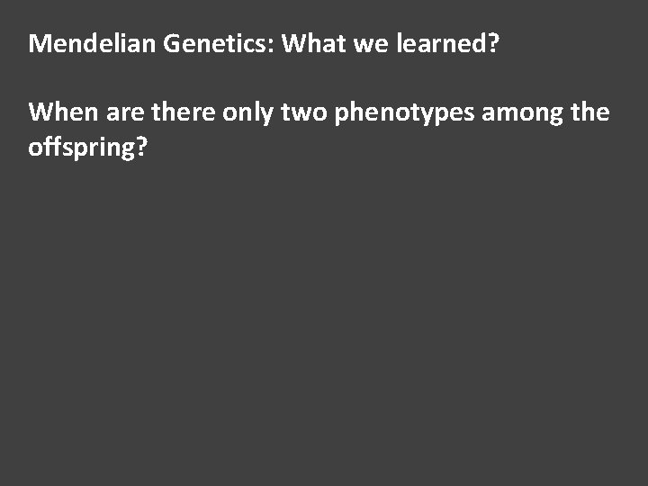 Mendelian Genetics: What we learned? When are there only two phenotypes among the offspring?