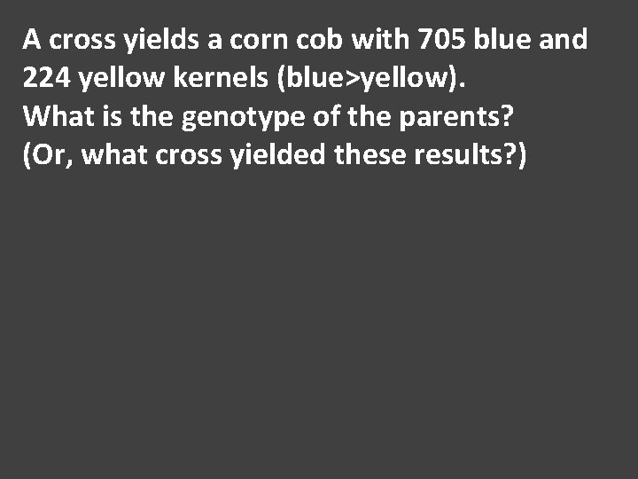 A cross yields a corn cob with 705 blue and 224 yellow kernels (blue>yellow).