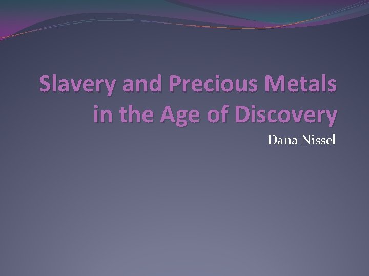 Slavery and Precious Metals in the Age of Discovery Dana Nissel 