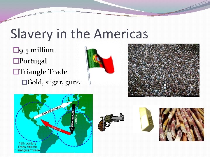 Slavery in the Americas � 9. 5 million �Portugal �Triangle Trade �Gold, sugar, guns