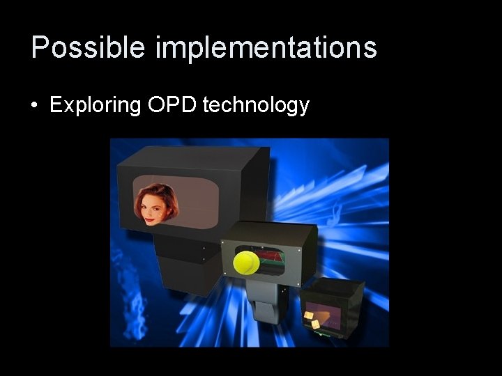 Possible implementations • Exploring OPD technology 