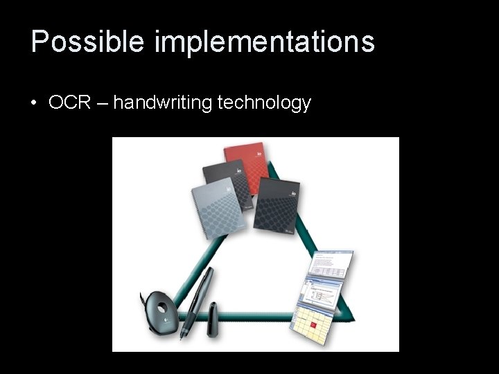 Possible implementations • OCR – handwriting technology 