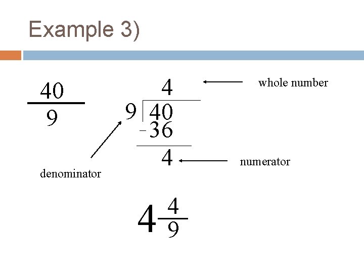 Example 3) 40 9 denominator 4 9 40 36 4 4 4 9 whole