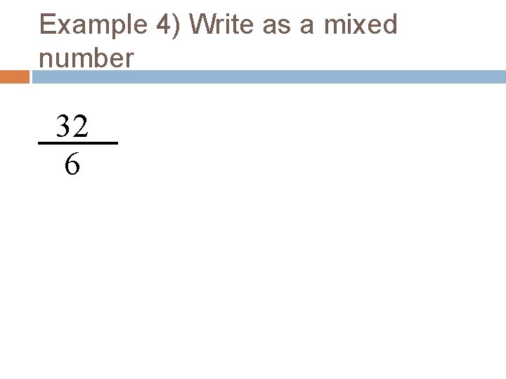 Example 4) Write as a mixed number 32 6 