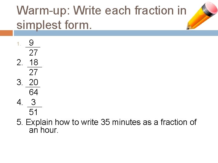 Warm-up: Write each fraction in simplest form. 9 27 2. 18 27 3. 20
