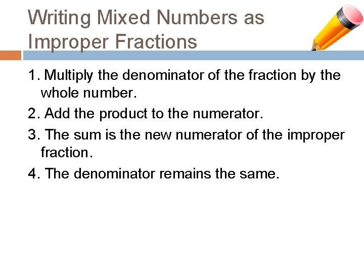 Writing Mixed Numbers as Improper Fractions 1. Multiply the denominator of the fraction by