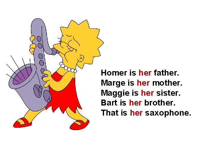 Homer is her father. Marge is her mother. Maggie is her sister. Bart is