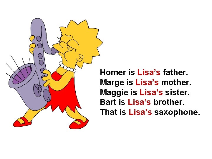 Homer is Lisa’s father. Marge is Lisa’s mother. Maggie is Lisa’s sister. Bart is