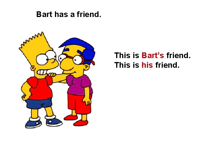 Bart has a friend. This is Bart’s friend. This is his friend. 