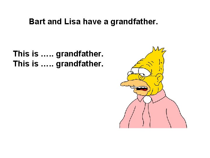 Bart and Lisa have a grandfather. This is …. . grandfather. 
