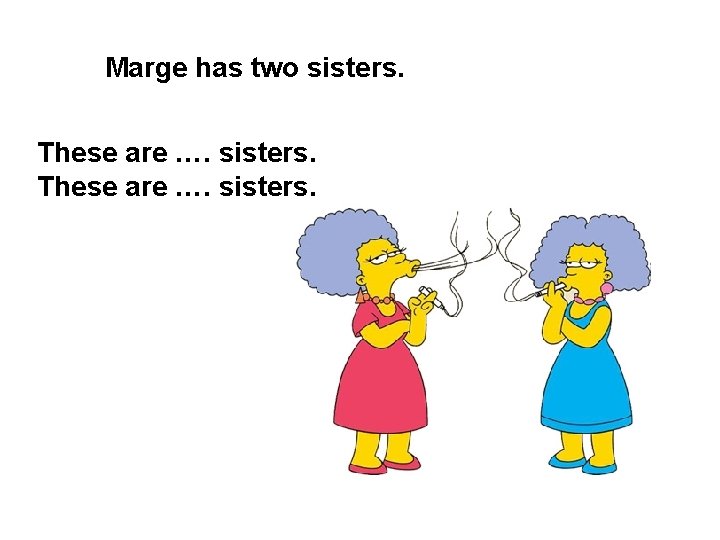 Marge has two sisters. These are …. sisters. 