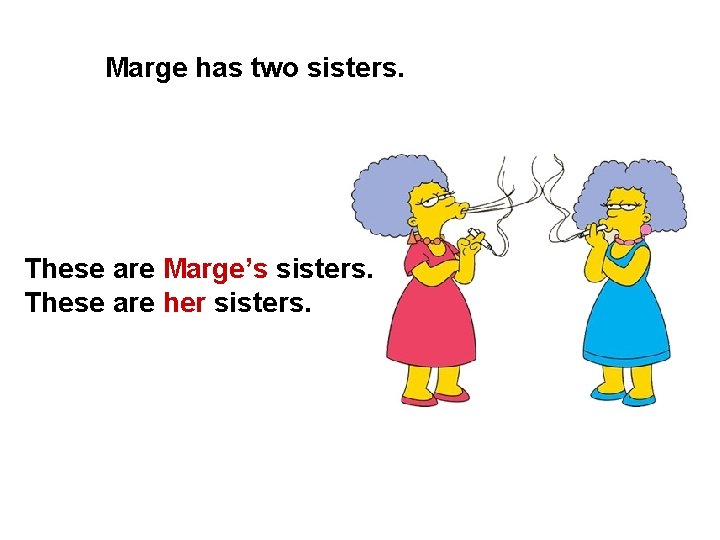 Marge has two sisters. These are Marge’s sisters. These are her sisters. 