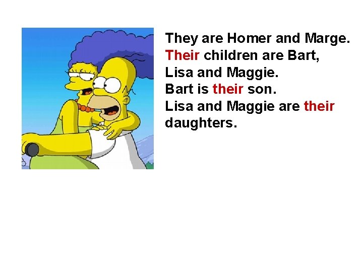 They are Homer and Marge. Their children are Bart, Lisa and Maggie. Bart is