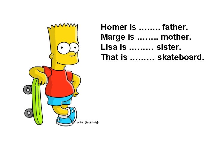 Homer is ……. . father. Marge is ……. . mother. Lisa is ……… sister.