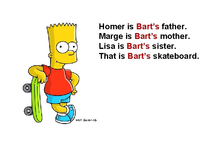 Homer is Bart’s father. Marge is Bart’s mother. Lisa is Bart’s sister. That is