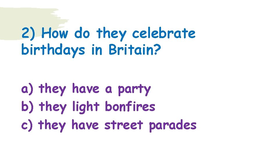 2) How do they celebrate birthdays in Britain? a) they have a party b)