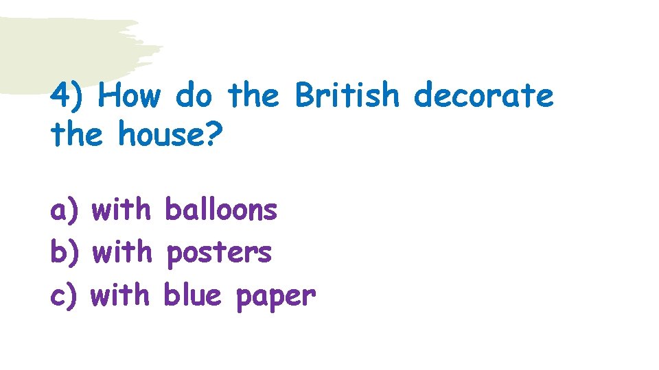 4) How do the British decorate the house? a) with balloons b) with posters