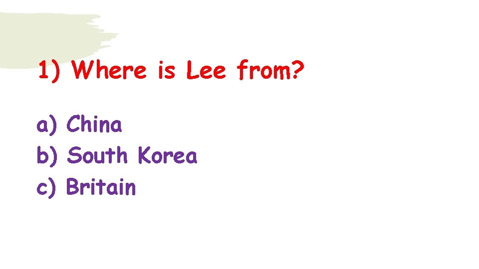 1) Where is Lee from? a) China b) South Korea c) Britain 