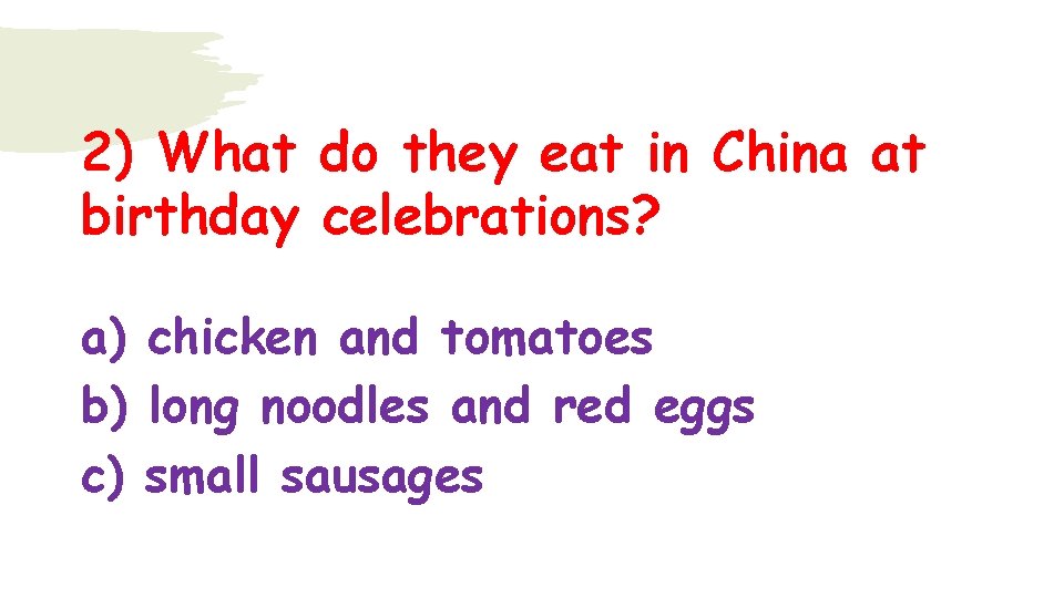 2) What do they eat in China at birthday celebrations? a) chicken and tomatoes
