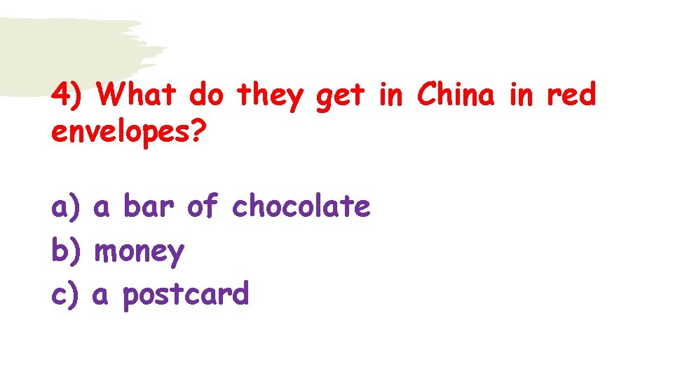 4) What do they get in China in red envelopes? a) a bar of