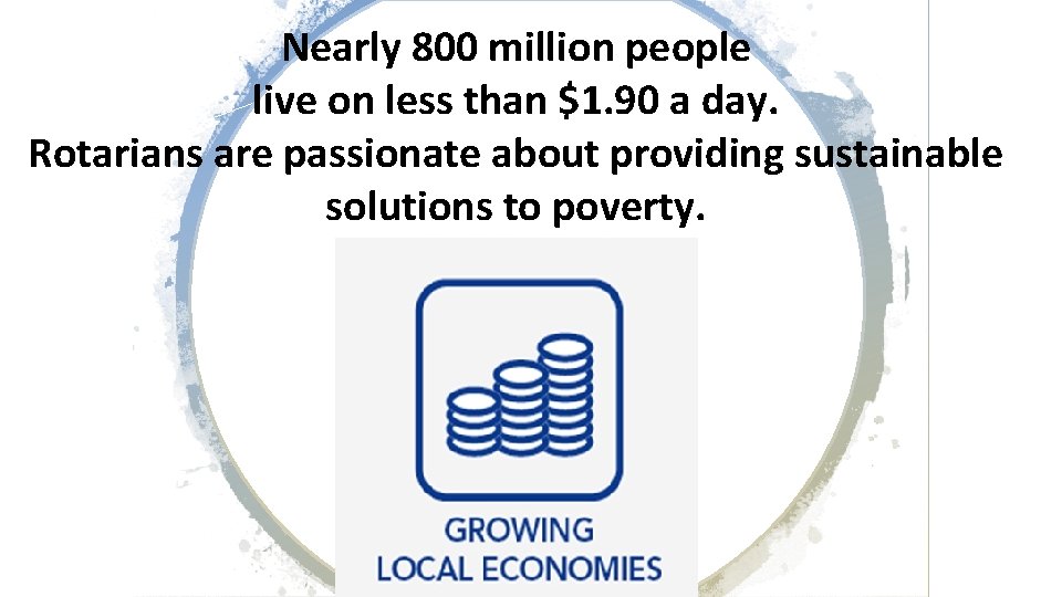 Nearly 800 million people live on less than $1. 90 a day. Rotarians are