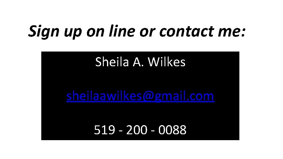 Sign up on line or contact me: Sheila A. Wilkes sheilaawilkes@gmail. com 519 -