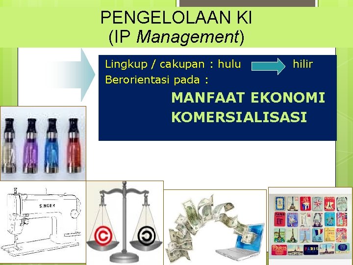 PENGELOLAAN KI (IP Management) Lingkup / cakupan : hulu Berorientasi pada : hilir MANFAAT