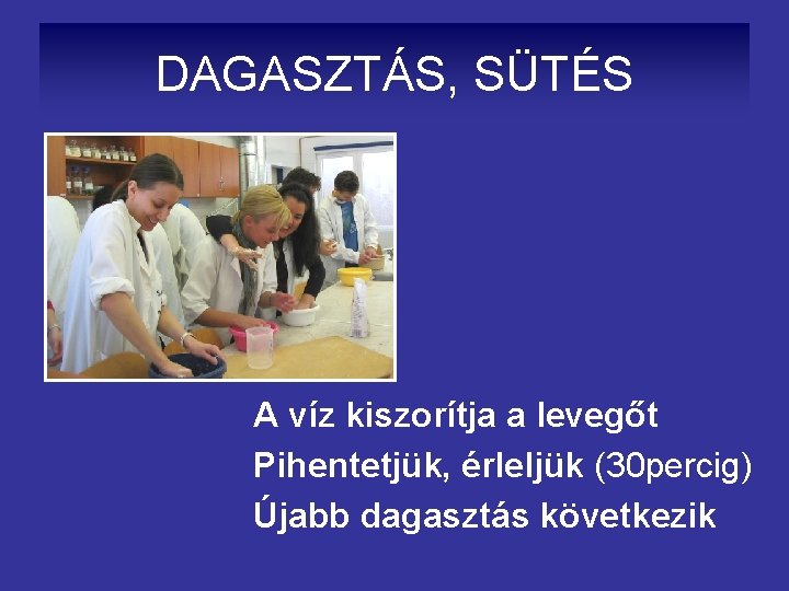 DAGASZTÁS, SÜTÉS A víz kiszorítja a levegőt Pihentetjük, érleljük (30 percig) Újabb dagasztás következik