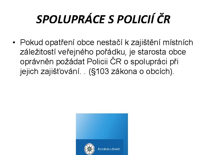 SPOLUPRÁCE S POLICIÍ ČR • Pokud opatření obce nestačí k zajištění místních záležitostí veřejného