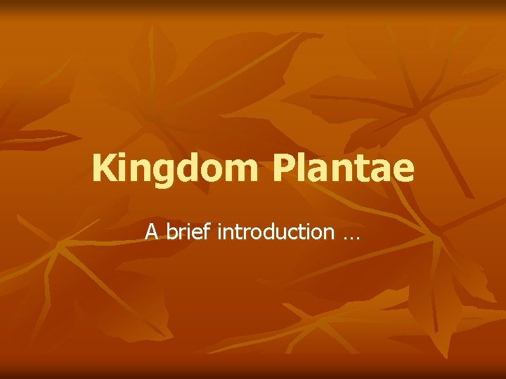 Kingdom Plantae A brief introduction … 