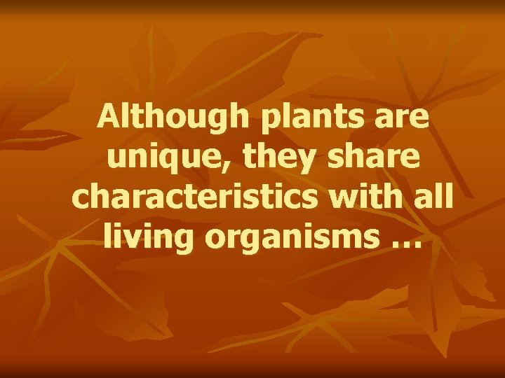 Although plants are unique, they share characteristics with all living organisms … 