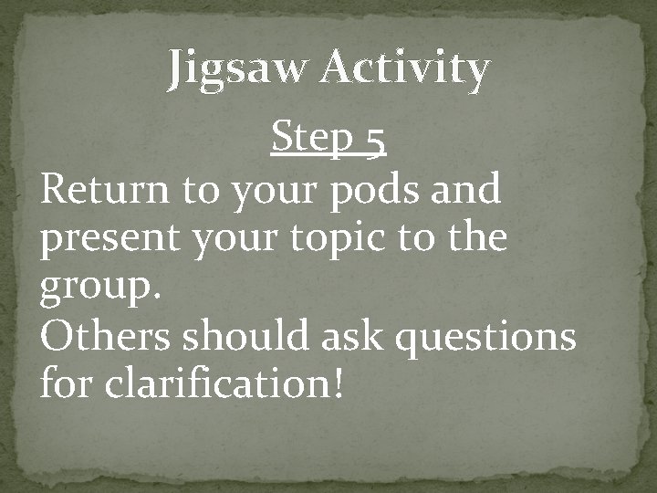 Jigsaw Activity Step 5 Return to your pods and present your topic to the