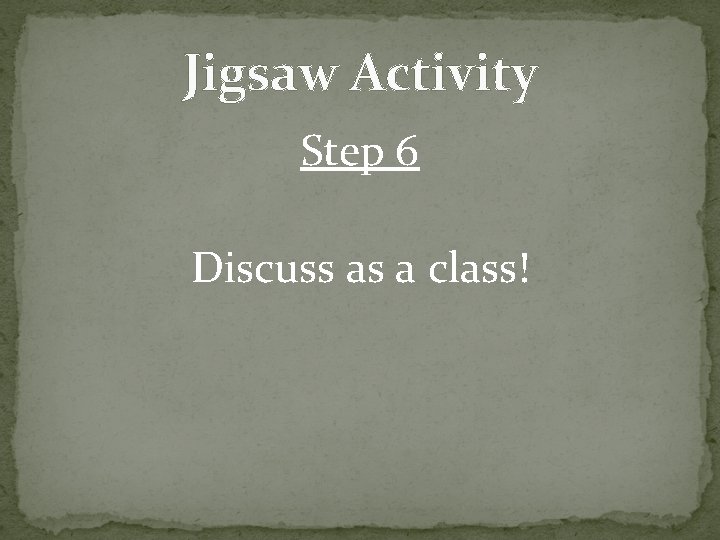 Jigsaw Activity Step 6 Discuss as a class! 